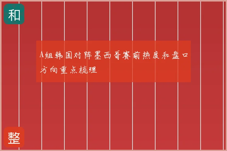 A组韩国对阵墨西哥赛前热度和盘口方向重点梳理