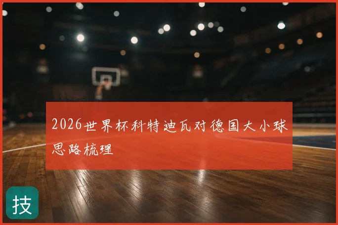 2026世界杯科特迪瓦对德国大小球思路梳理