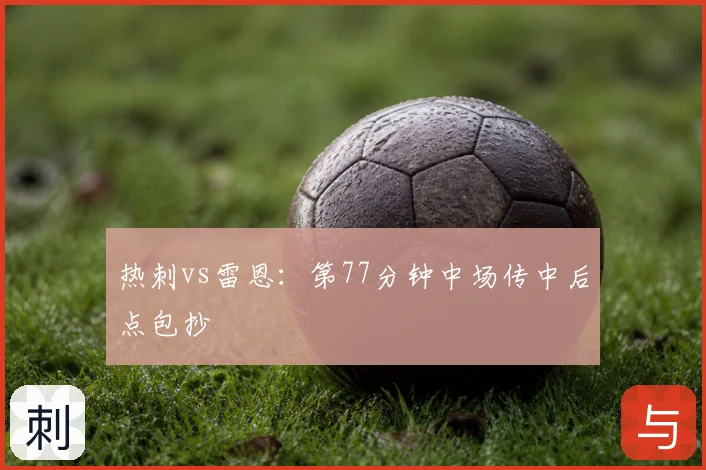 热刺vs雷恩：第77分钟中场传中后点包抄