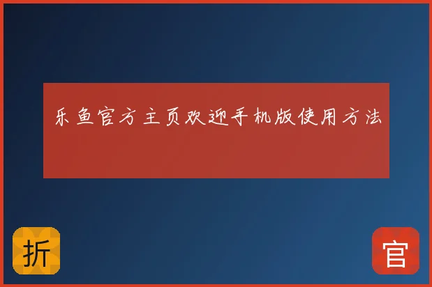 乐鱼官方主页欢迎手机版使用方法