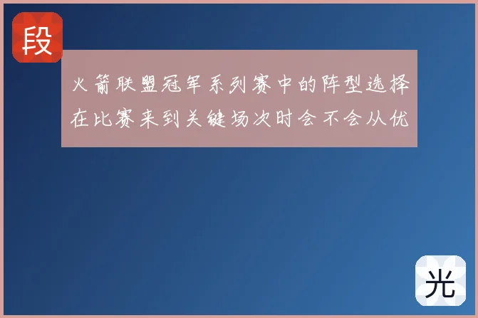火箭联盟冠军系列赛中的阵型选择在比赛来到关键场次时会不会从优势变成负担