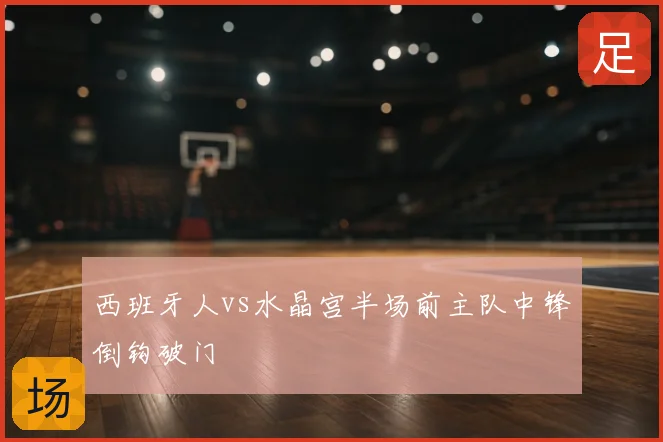 西班牙人vs水晶宫半场前主队中锋倒钩破门