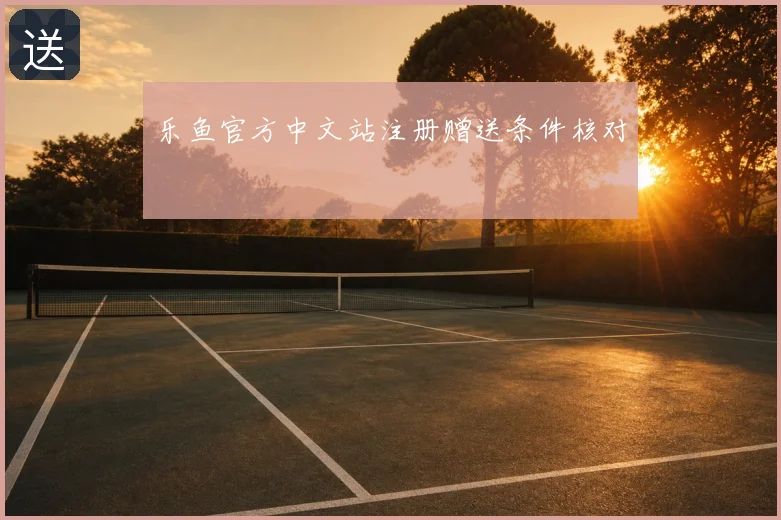 乐鱼官方中文站注册赠送条件核对