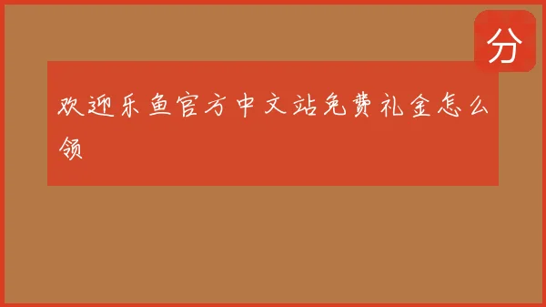 欢迎乐鱼官方中文站免费礼金怎么领