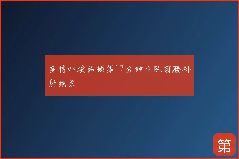 多特vs埃弗顿第17分钟主队前腰补射绝杀
