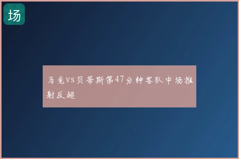 马竞vs贝蒂斯第47分钟客队中场推射反超