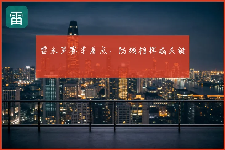 雷米罗赛季看点，防线指挥成关键